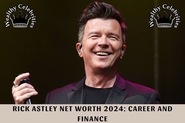 Rick Astley Net Worth 2024_ Career and Finance